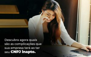 Descubra Agora Quais Sao As Complicacoes Que Sua Empresa Tera Ao Ter Seu Cnpj Inapto Blog (1) (1) - Quero montar uma empresa